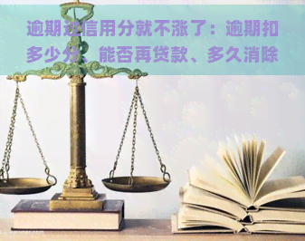 逾期过信用分就不涨了：逾期扣多少分、能否再贷款、多久消除、分期成功后如何、降分后能否恢复？