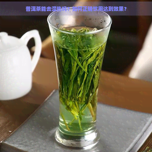 普洱茶能去湿热吗？如何正确饮用达到效果？