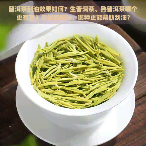 普洱茶刮油效果如何？生普洱茶、熟普洱茶哪个更有效？与绿茶相比，哪种更能帮助刮油？