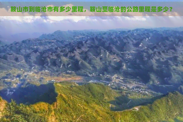 鞍山市到临沧市有多少里程，鞍山至临沧的公路里程是多少？