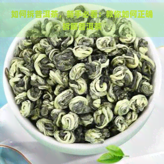 如何拆普洱茶，新手必看：教你如何正确拆解普洱茶