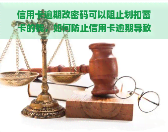 信用卡逾期改密码可以阻止划扣蓄卡的钱，如何防止信用卡逾期导致蓄卡被划扣？及时更改密码是关键！