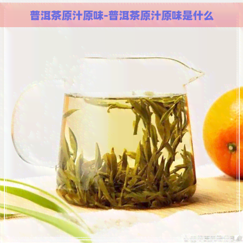 普洱茶原汁原味-普洱茶原汁原味是什么