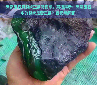 天然玉石有裂纹正常吗视频，真相揭示：天然玉石中的裂纹是否正常？看视频解答！