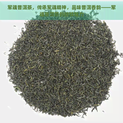 军魂普洱茶，传承军魂精神，品味普洱香韵——军魂普洱茶的独特魅力