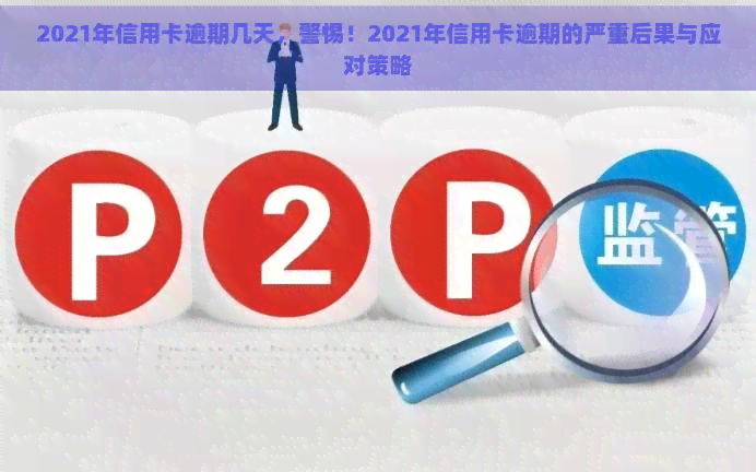 2021年信用卡逾期几天，警惕！2021年信用卡逾期的严重后果与应对策略