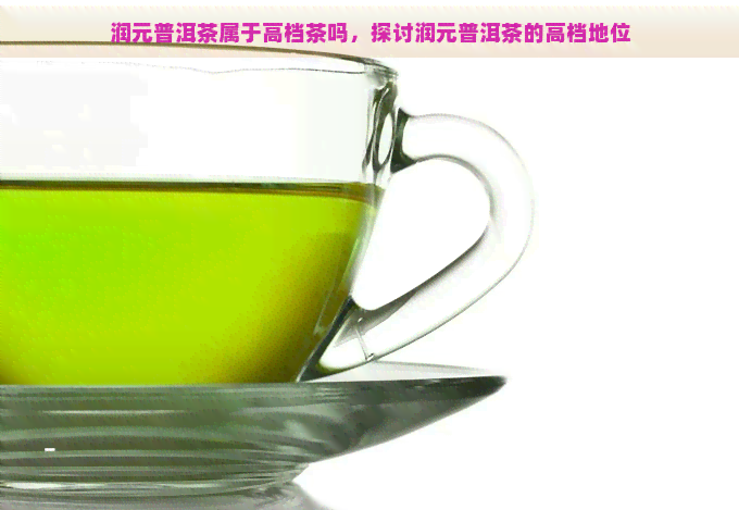 润元普洱茶属于高档茶吗，探讨润元普洱茶的高档地位