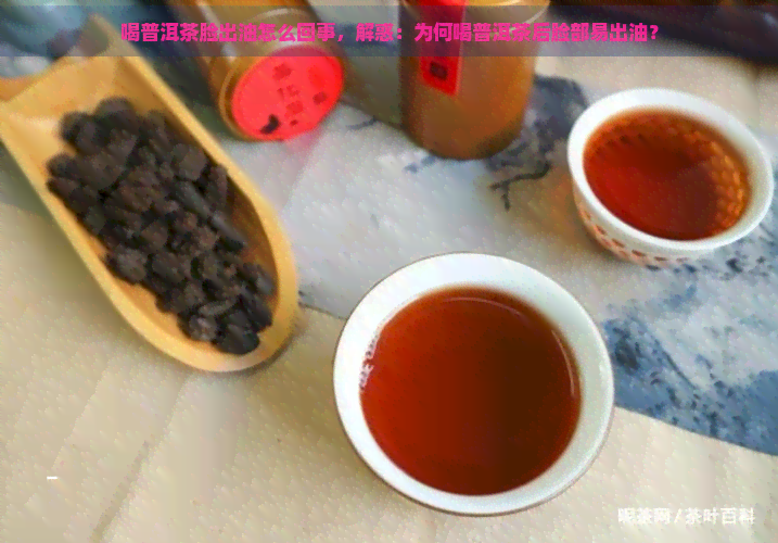 喝普洱茶脸出油怎么回事，解惑：为何喝普洱茶后脸部易出油？