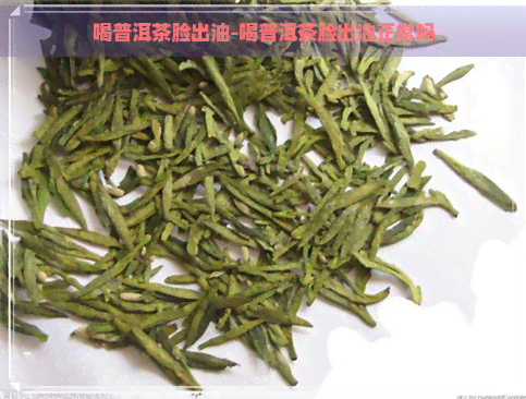 喝普洱茶脸出油-喝普洱茶脸出油正常吗