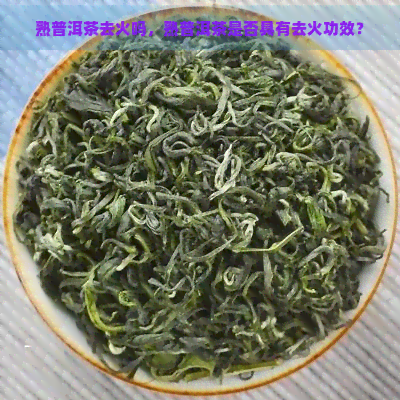 熟普洱茶去火吗，熟普洱茶是否具有去火功效？