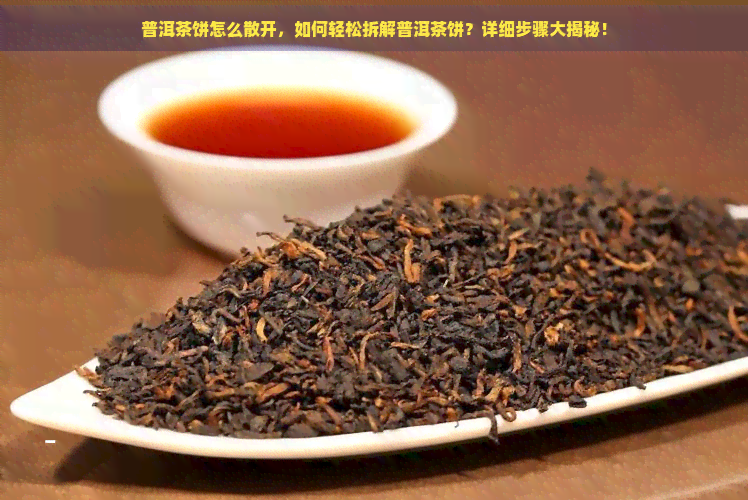 普洱茶饼怎么散开，如何轻松拆解普洱茶饼？详细步骤大揭秘！