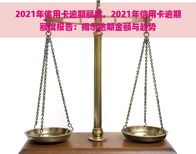 2021年信用卡逾期额度，2021年信用卡逾期额度报告：揭示逾期金额与趋势