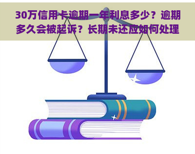 30万信用卡逾期一年利息多少？逾期多久会被起诉？长期未还应如何处理？