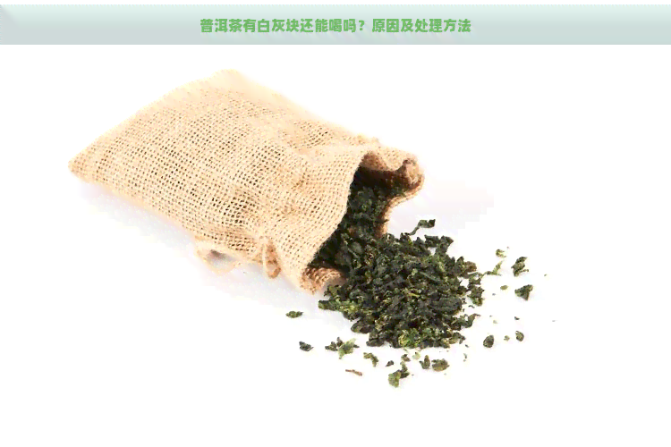 普洱茶有白灰块还能喝吗？原因及处理方法