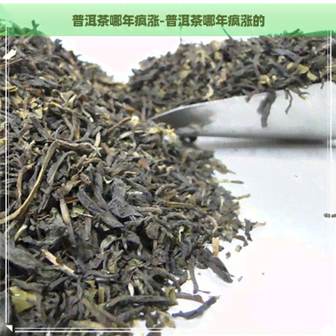 普洱茶哪年疯涨-普洱茶哪年疯涨的