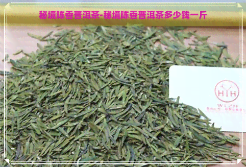 秘境陈香普洱茶-秘境陈香普洱茶多少钱一斤