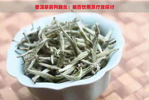 普洱茶前列腺炎：能否饮用及疗效探讨