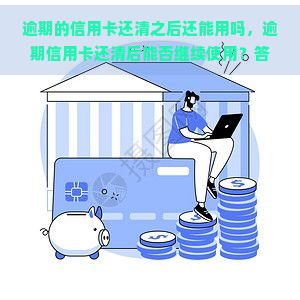 逾期的信用卡还清之后还能用吗，逾期信用卡还清后能否继续使用？答案在这里！