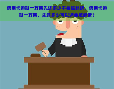 信用卡逾期一万四先还多少不会被起诉，信用卡逾期一万四，先还多少可以避免被起诉？