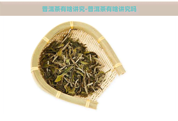 普洱茶有啥讲究-普洱茶有啥讲究吗