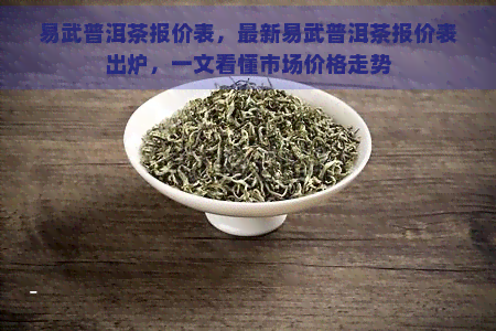 易武普洱茶报价表，最新易武普洱茶报价表出炉，一文看懂市场价格走势