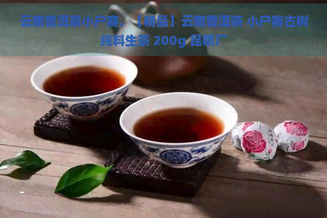 云南普洱茶小户赛，【精品】云南普洱茶 小户赛古树纯料生茶 200g 昆明厂