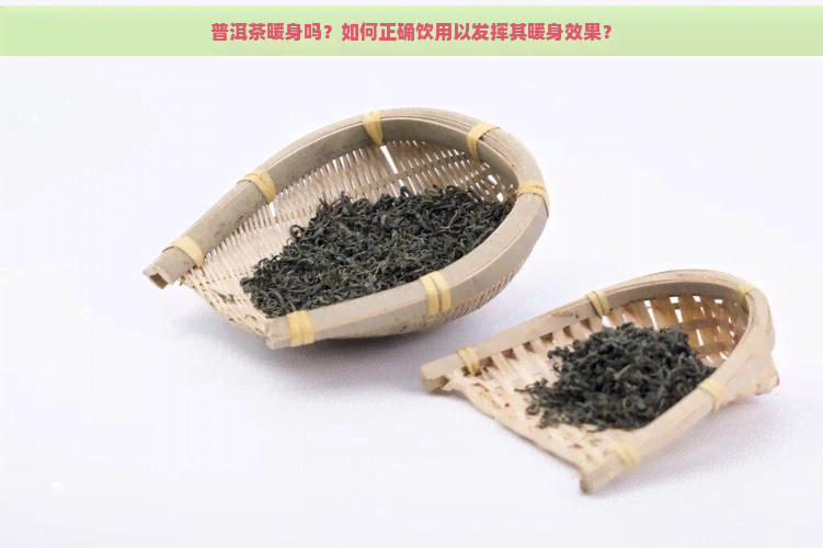 普洱茶暖身吗？如何正确饮用以发挥其暖身效果？