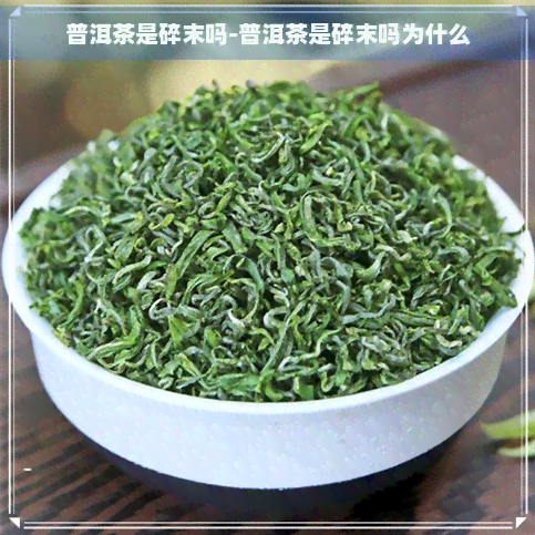 普洱茶是碎末吗-普洱茶是碎末吗为什么