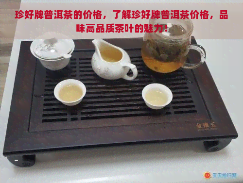 珍好牌普洱茶的价格，了解珍好牌普洱茶价格，品味高品质茶叶的魅力！