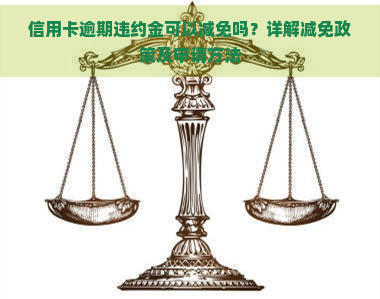 信用卡逾期违约金可以减免吗？详解减免政策及申请方法