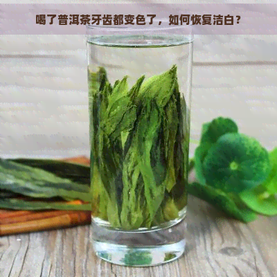 喝了普洱茶牙齿都变色了，如何恢复洁白？