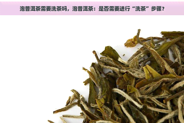 泡普洱茶需要洗茶吗，泡普洱茶：是否需要进行“洗茶”步骤？