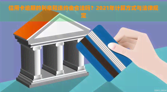 信用卡逾期的利息和违约金合法吗？2021年计算方式与法律规定