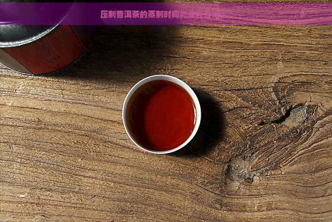 压制普洱茶的蒸制时间和流程是什么？