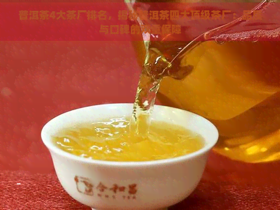 普洱茶4大茶厂排名，揭秘普洱茶四大顶级茶厂：品质与口碑的双重保障