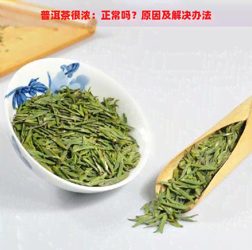 普洱茶很浓：正常吗？原因及解决办法