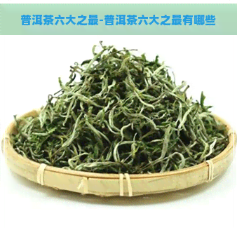 普洱茶六大之最-普洱茶六大之最有哪些