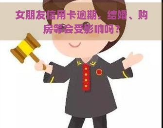 女朋友信用卡逾期，结婚、购房等会受影响吗？