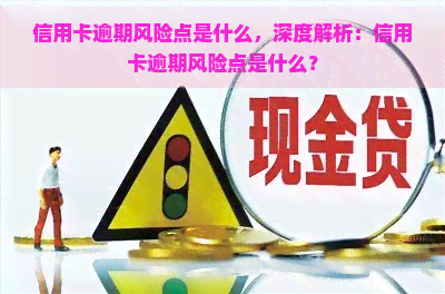 信用卡逾期风险点是什么，深度解析：信用卡逾期风险点是什么？