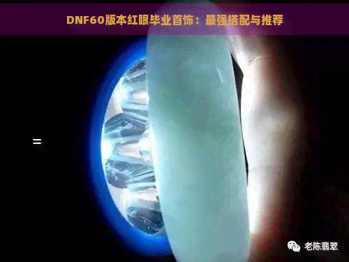 DNF60版本红眼毕业首饰：最强搭配与推荐