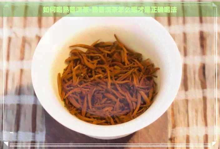 如何喝熟普洱茶-熟普洱茶怎么喝才是正确喝法