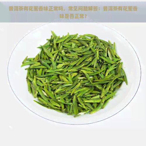 普洱茶有花蜜香味正常吗，常见问题解答：普洱茶有花蜜香味是否正常？