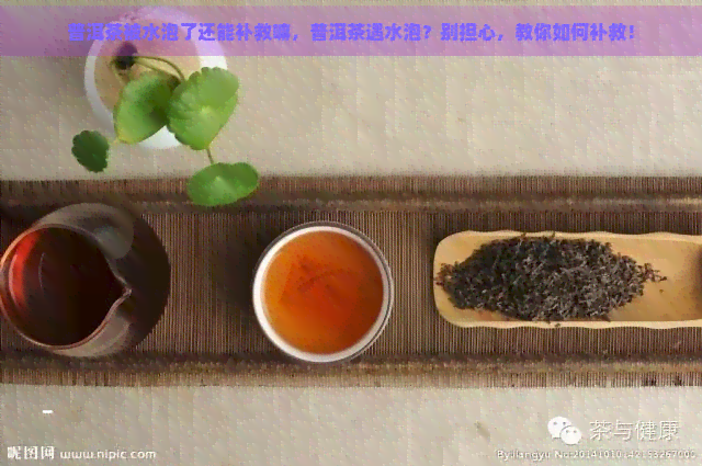 普洱茶被水泡了还能补救嘛，普洱茶遇水泡？别担心，教你如何补救！