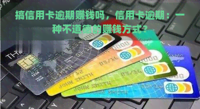 搞信用卡逾期赚钱吗，信用卡逾期：一种不道德的赚钱方式？