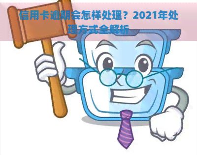 信用卡逾期会怎样处理？2021年处理方式全解析