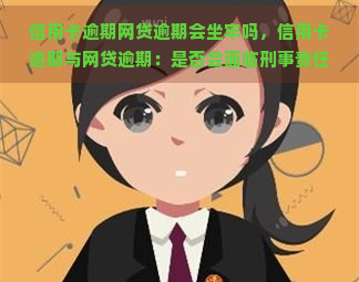 信用卡逾期网贷逾期会坐牢吗，信用卡逾期与网贷逾期：是否会面临刑事责任？