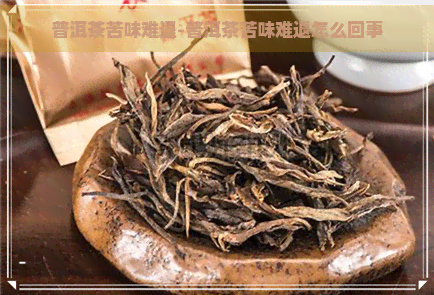 普洱茶苦味难退-普洱茶苦味难退怎么回事