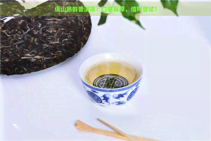 佤山熟韵普洱茶：口感醇厚，值得尝试！