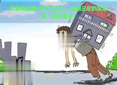 买单侠逾期3年了怎么办，逾期三年的买单侠，如何解决？