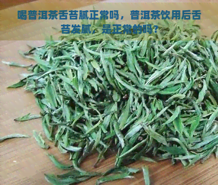 喝普洱茶舌苔腻正常吗，普洱茶饮用后舌苔发腻，是正常的吗？